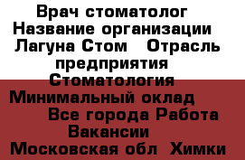 Врач-стоматолог › Название организации ­ Лагуна-Стом › Отрасль предприятия ­ Стоматология › Минимальный оклад ­ 50 000 - Все города Работа » Вакансии   . Московская обл.,Химки г.